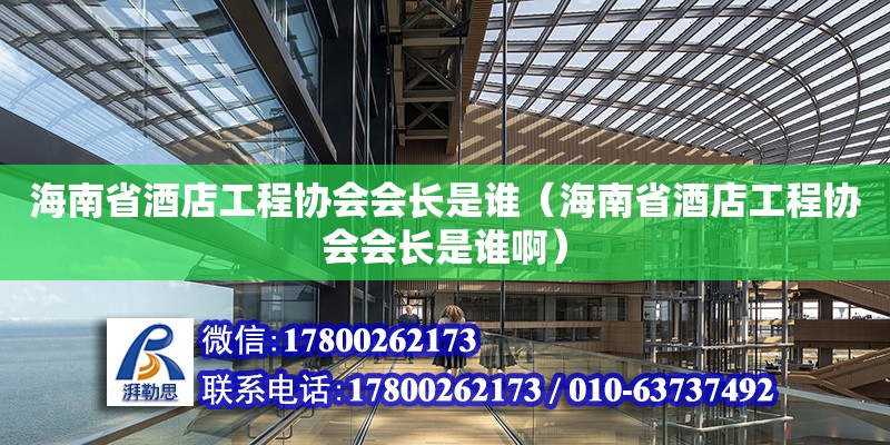 海南省酒店工程協(xié)會(huì)會(huì)長是誰（海南省酒店工程協(xié)會(huì)會(huì)長是誰?。?鋼結(jié)構(gòu)網(wǎng)架設(shè)計(jì)