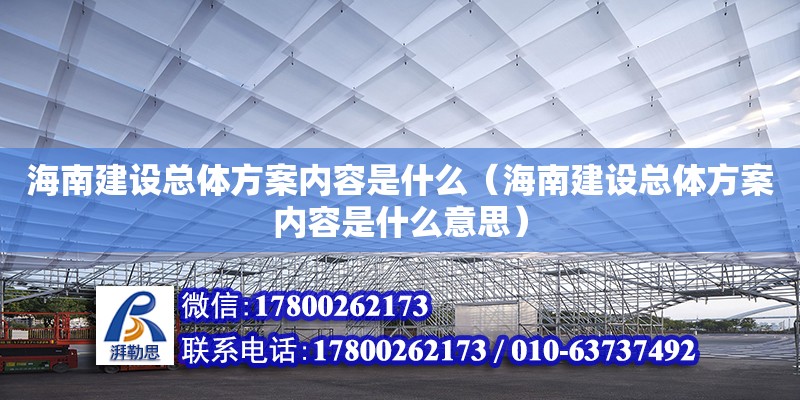 海南建設總體方案內容是什么（海南建設總體方案內容是什么意思）