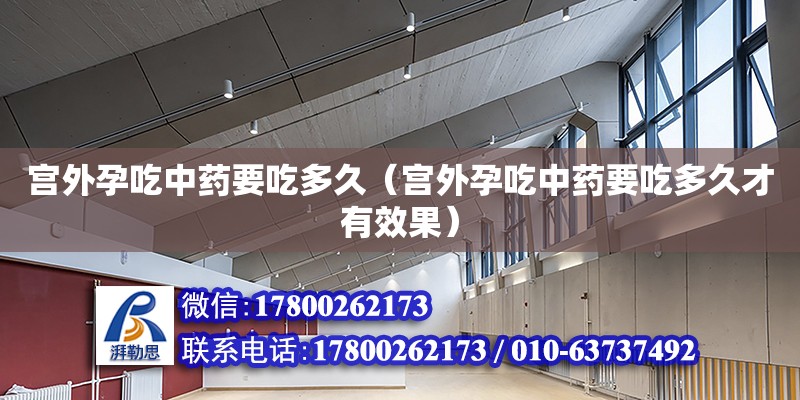 宮外孕吃中藥要吃多久（宮外孕吃中藥要吃多久才有效果） 鋼結構網(wǎng)架設計