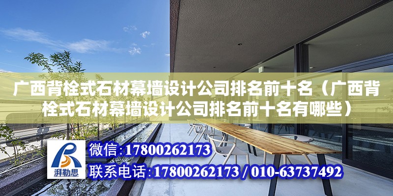 廣西背栓式石材幕墻設計公司排名前十名（廣西背栓式石材幕墻設計公司排名前十名有哪些） 鋼結構網(wǎng)架設計