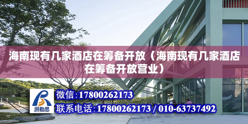 海南現(xiàn)有幾家酒店在籌備開放（海南現(xiàn)有幾家酒店在籌備開放營業(yè)）