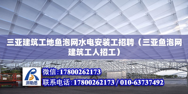 三亞建筑工地魚泡網(wǎng)水電安裝工招聘（三亞魚泡網(wǎng)建筑工人招工）