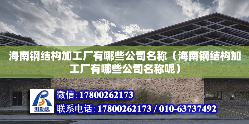 海南鋼結構加工廠有哪些公司名稱（海南鋼結構加工廠有哪些公司名稱呢）