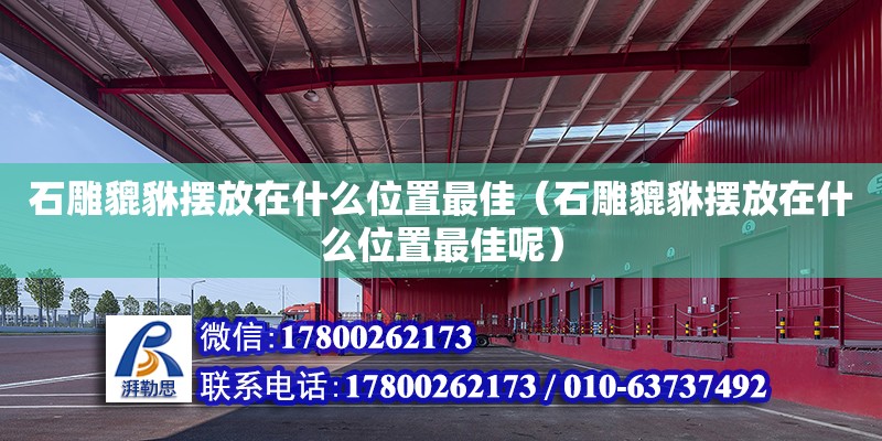 石雕貔貅擺放在什么位置最佳（石雕貔貅擺放在什么位置最佳呢） 鋼結(jié)構(gòu)網(wǎng)架設(shè)計(jì)