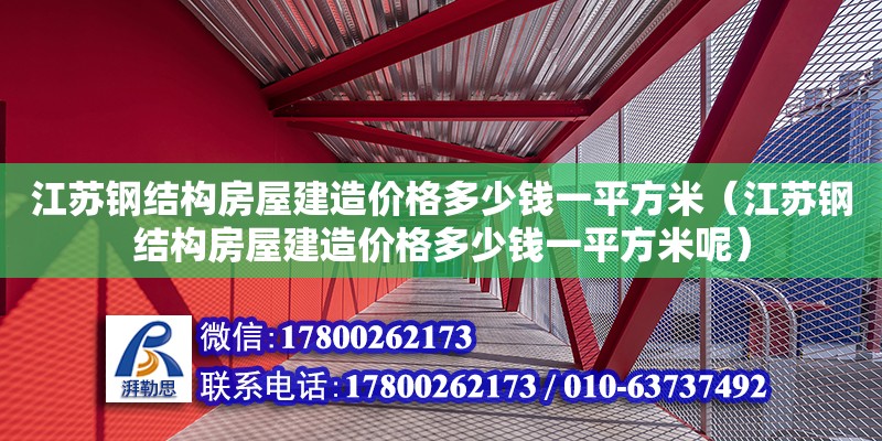 江蘇鋼結(jié)構(gòu)房屋建造價(jià)格多少錢一平方米（江蘇鋼結(jié)構(gòu)房屋建造價(jià)格多少錢一平方米呢） 結(jié)構(gòu)工業(yè)鋼結(jié)構(gòu)施工