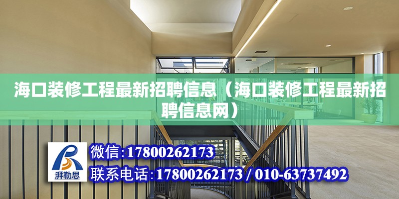 ?？谘b修工程最新招聘信息（海口裝修工程最新招聘信息網(wǎng)）