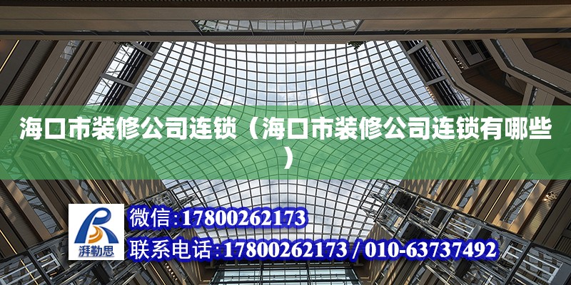 海口市裝修公司連鎖（?？谑醒b修公司連鎖有哪些）