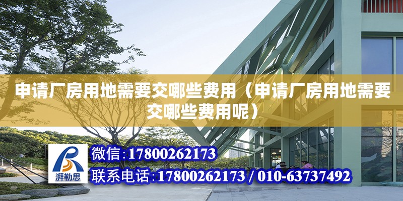 申請(qǐng)廠房用地需要交哪些費(fèi)用（申請(qǐng)廠房用地需要交哪些費(fèi)用呢）