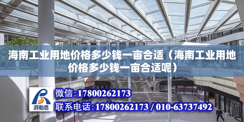 海南工業(yè)用地價(jià)格多少錢一畝合適（海南工業(yè)用地價(jià)格多少錢一畝合適呢）