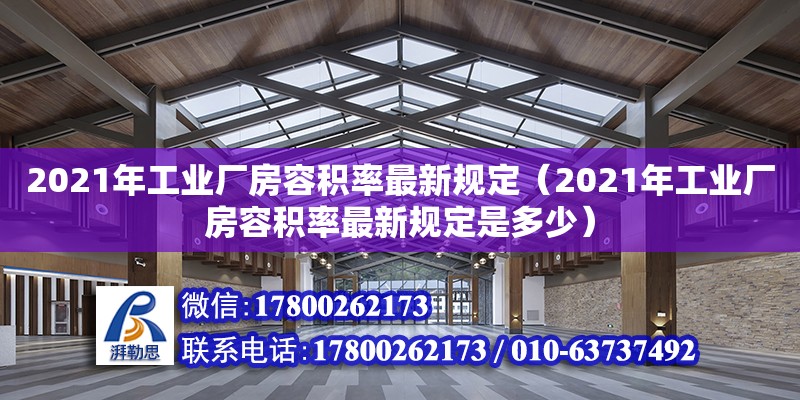 2021年工業(yè)廠房容積率最新規(guī)定（2021年工業(yè)廠房容積率最新規(guī)定是多少） 鋼結構網架設計