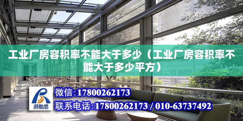 工業(yè)廠房容積率不能大于多少（工業(yè)廠房容積率不能大于多少平方）