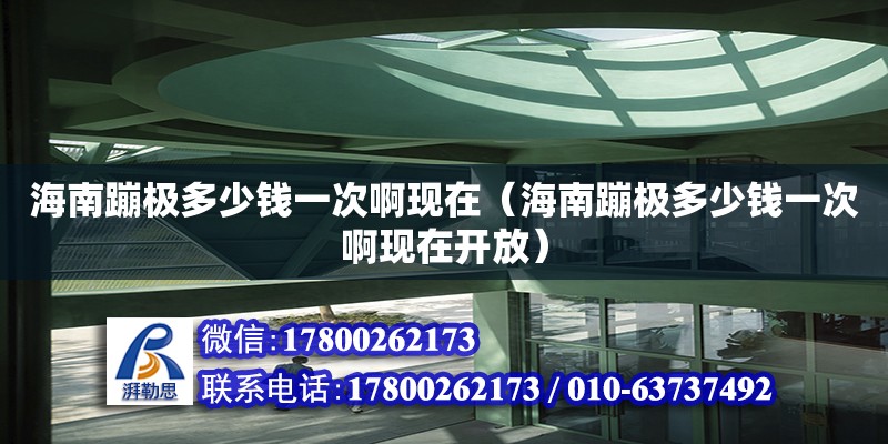 海南蹦極多少錢一次啊現(xiàn)在（海南蹦極多少錢一次啊現(xiàn)在開(kāi)放）