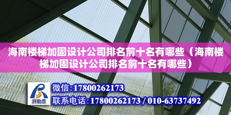 海南樓梯加固設計公司排名前十名有哪些（海南樓梯加固設計公司排名前十名有哪些） 鋼結構網(wǎng)架設計