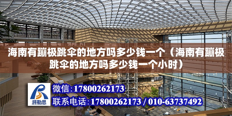 海南有蹦極跳傘的地方嗎多少錢(qián)一個(gè)（海南有蹦極跳傘的地方嗎多少錢(qián)一個(gè)小時(shí)）