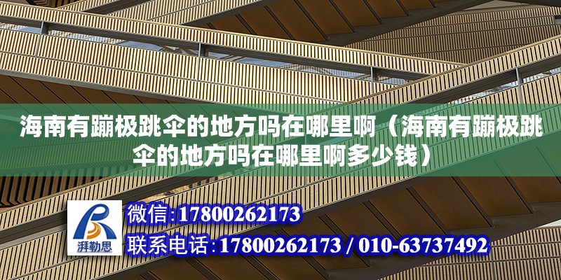 海南有蹦極跳傘的地方嗎在哪里啊（海南有蹦極跳傘的地方嗎在哪里啊多少錢）