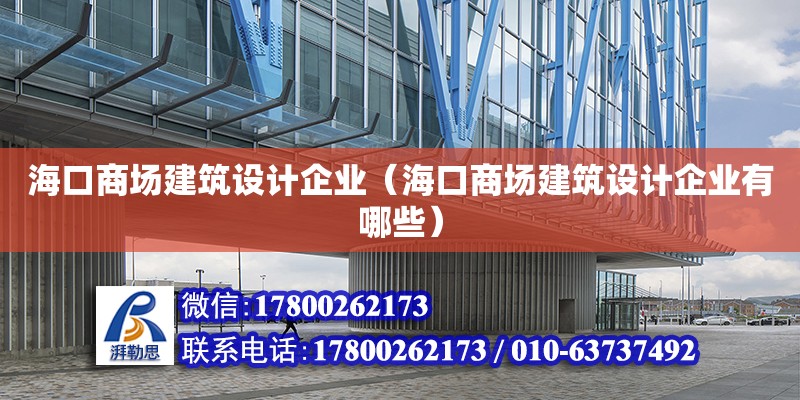 海口商場建筑設(shè)計企業(yè)（?？谏虉鼋ㄖO(shè)計企業(yè)有哪些）