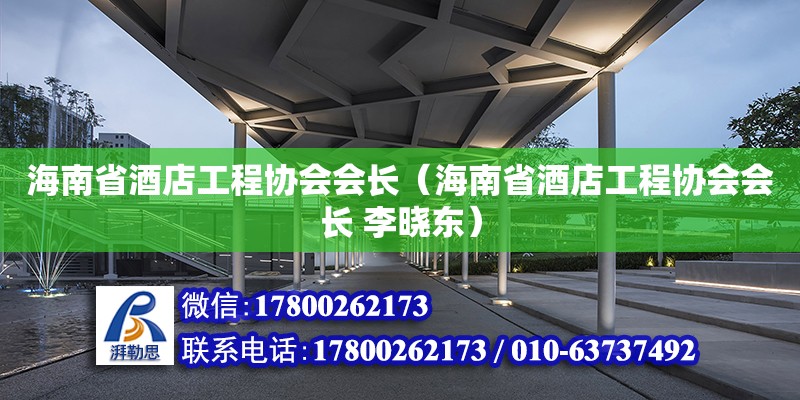 海南省酒店工程協(xié)會(huì)會(huì)長（海南省酒店工程協(xié)會(huì)會(huì)長 李曉東）