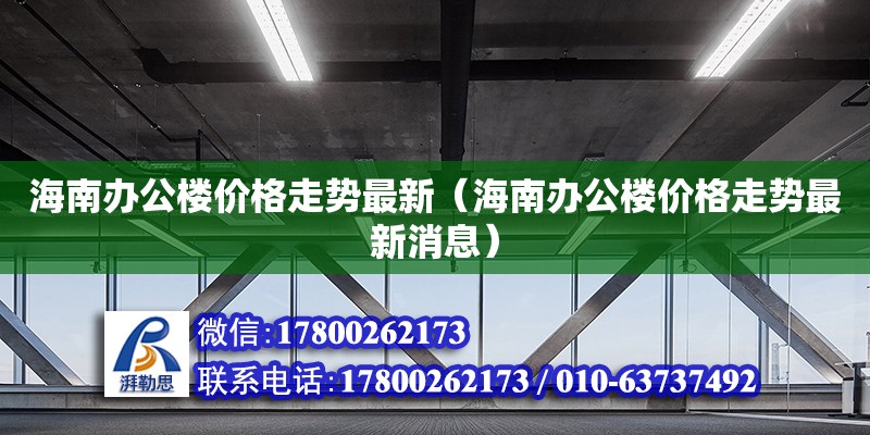 海南辦公樓價(jià)格走勢(shì)最新（海南辦公樓價(jià)格走勢(shì)最新消息）