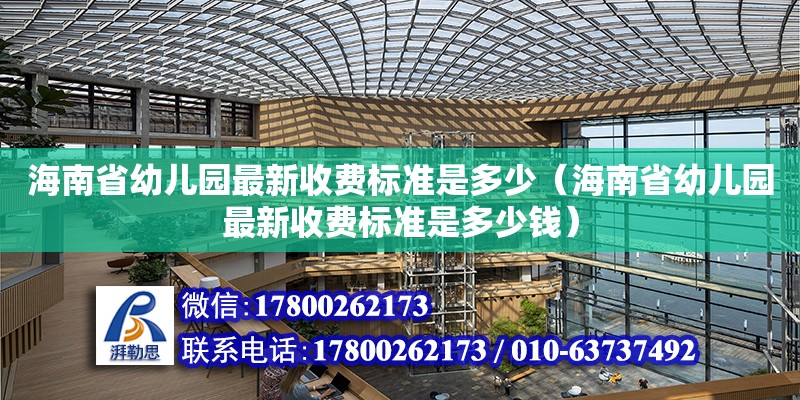 海南省幼兒園最新收費(fèi)標(biāo)準(zhǔn)是多少（海南省幼兒園最新收費(fèi)標(biāo)準(zhǔn)是多少錢(qián)）