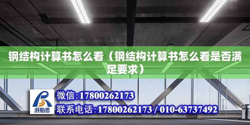 鋼結(jié)構(gòu)計算書怎么看（鋼結(jié)構(gòu)計算書怎么看是否滿足要求） 鋼結(jié)構(gòu)跳臺施工