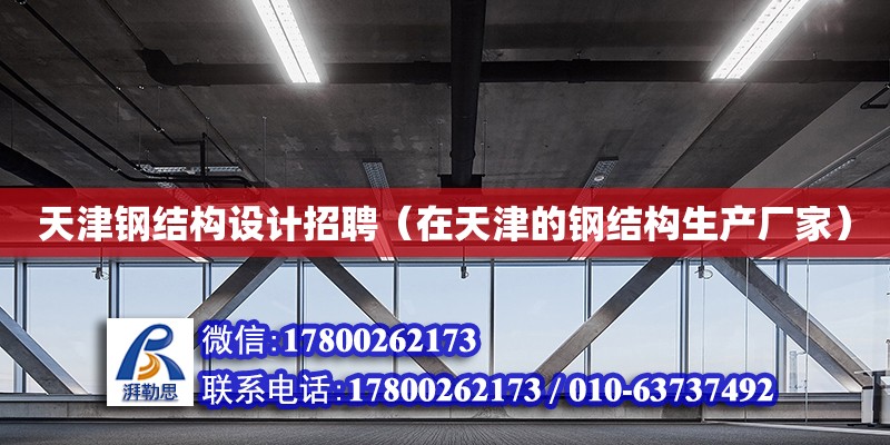 天津鋼結(jié)構(gòu)設(shè)計招聘（在天津的鋼結(jié)構(gòu)生產(chǎn)廠家）