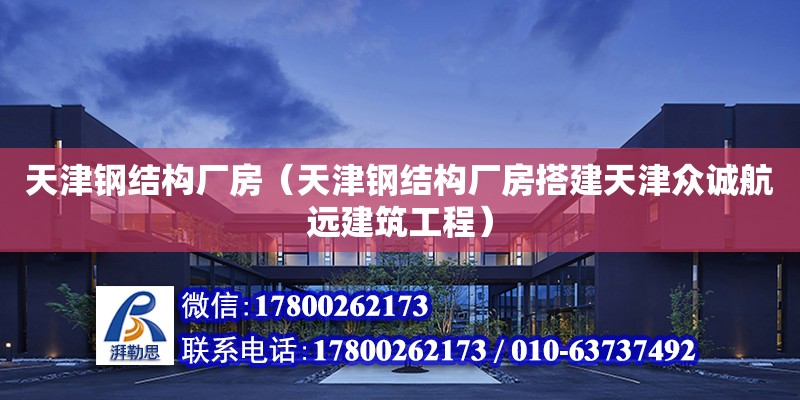 天津鋼結(jié)構廠房（天津鋼結(jié)構廠房搭建天津眾誠航遠建筑工程）