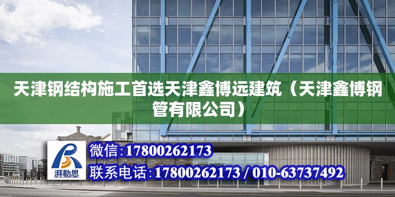 天津鋼結(jié)構(gòu)施工首選天津鑫博遠建筑（天津鑫博鋼管有限公司）