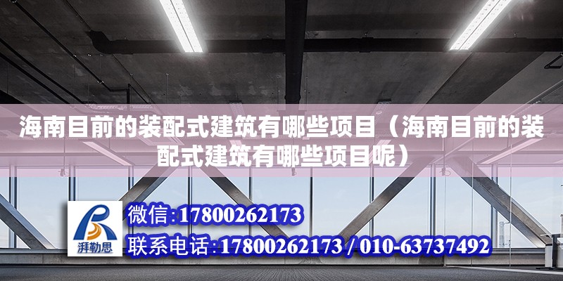 海南目前的裝配式建筑有哪些項(xiàng)目（海南目前的裝配式建筑有哪些項(xiàng)目呢）