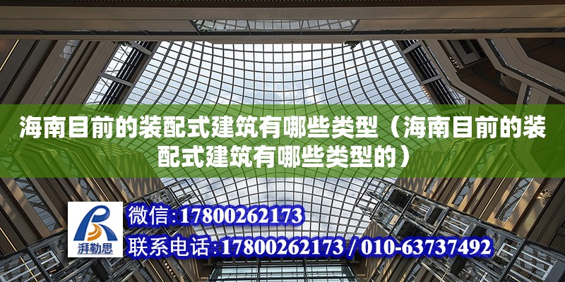 海南目前的裝配式建筑有哪些類型（海南目前的裝配式建筑有哪些類型的）