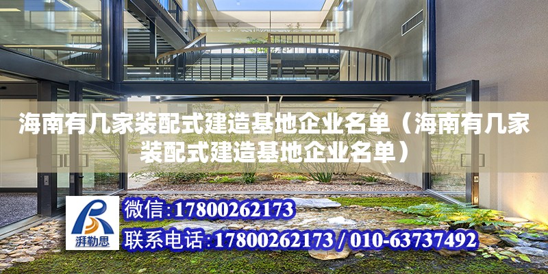 海南有幾家裝配式建造基地企業(yè)名單（海南有幾家裝配式建造基地企業(yè)名單）