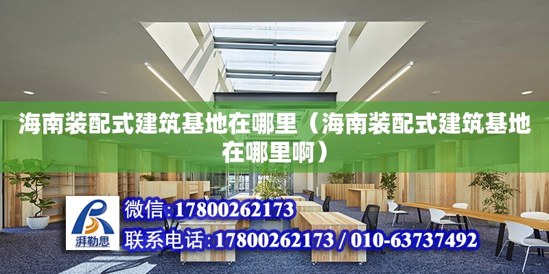 海南裝配式建筑基地在哪里（海南裝配式建筑基地在哪里?。? title=