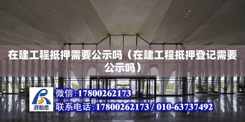 在建工程抵押需要公示嗎（在建工程抵押登記需要公示嗎） 鋼結(jié)構(gòu)網(wǎng)架設(shè)計(jì)