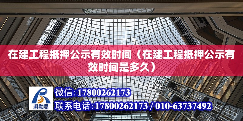 在建工程抵押公示有效時間（在建工程抵押公示有效時間是多久） 鋼結構網(wǎng)架設計