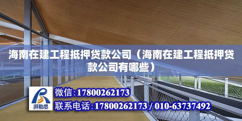 海南在建工程抵押貸款公司（海南在建工程抵押貸款公司有哪些）