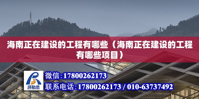 海南正在建設(shè)的工程有哪些（海南正在建設(shè)的工程有哪些項(xiàng)目）