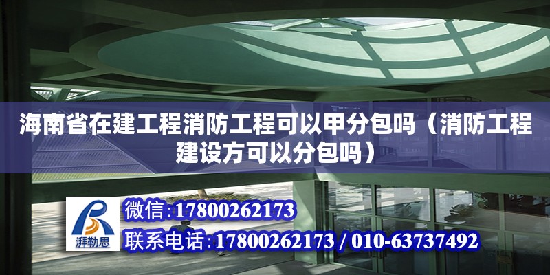 海南省在建工程消防工程可以甲分包嗎（消防工程建設(shè)方可以分包嗎）