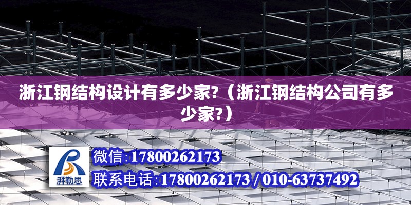 浙江鋼結(jié)構(gòu)設(shè)計(jì)有多少家?（浙江鋼結(jié)構(gòu)公司有多少家?）