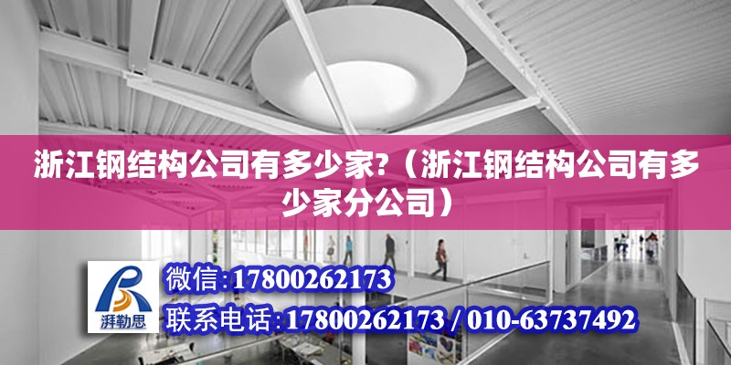 浙江鋼結(jié)構(gòu)公司有多少家?（浙江鋼結(jié)構(gòu)公司有多少家分公司）