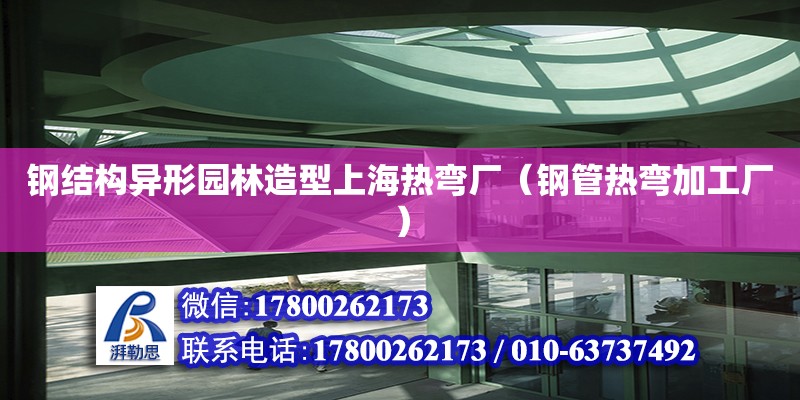 鋼結(jié)構(gòu)異形園林造型上海熱彎廠（鋼管熱彎加工廠）