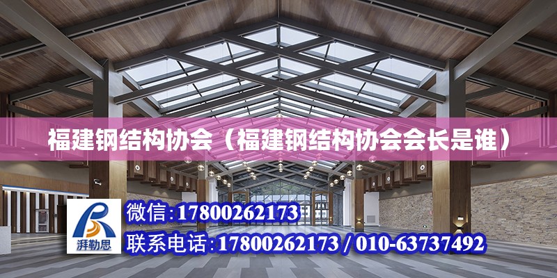 福建鋼結(jié)構(gòu)協(xié)會(huì)（福建鋼結(jié)構(gòu)協(xié)會(huì)會(huì)長(zhǎng)是誰(shuí)）