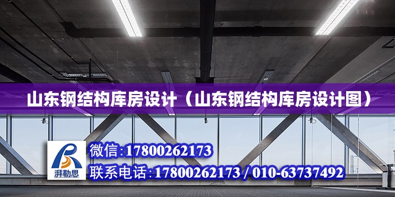 山東鋼結(jié)構(gòu)庫房設(shè)計(jì)（山東鋼結(jié)構(gòu)庫房設(shè)計(jì)圖）