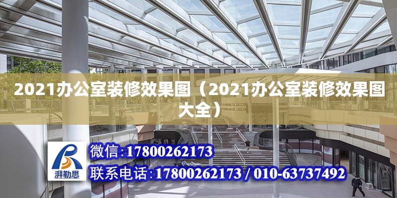 2021辦公室裝修效果圖（2021辦公室裝修效果圖大全） 鋼結構網架設計