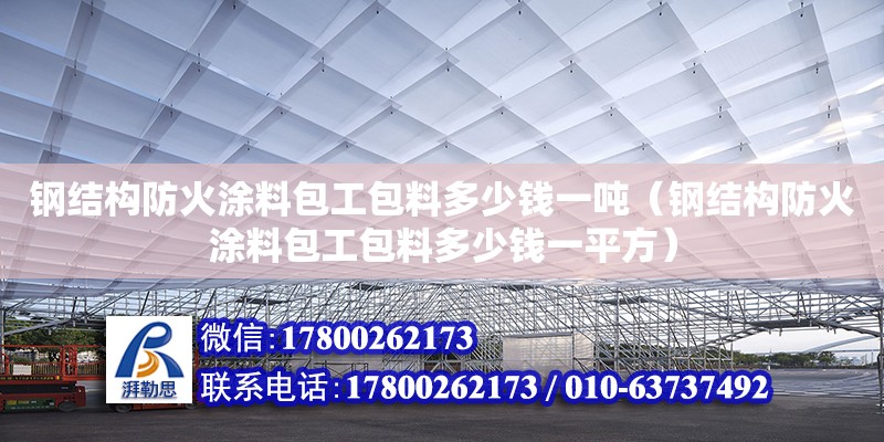 鋼結(jié)構(gòu)防火涂料包工包料多少錢(qián)一噸（鋼結(jié)構(gòu)防火涂料包工包料多少錢(qián)一平方） 建筑效果圖設(shè)計(jì)