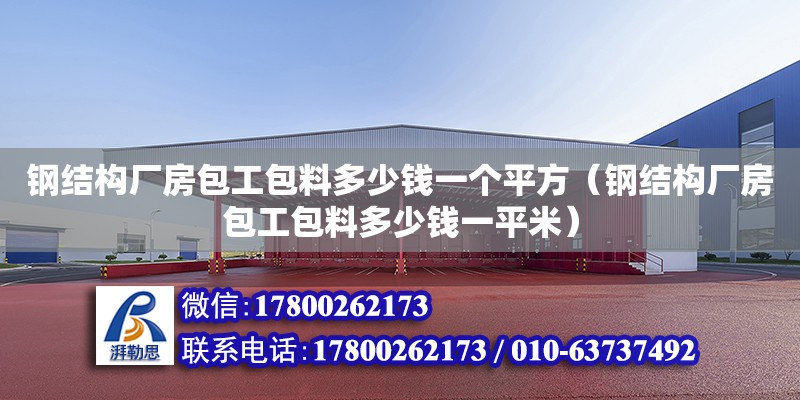 鋼結(jié)構(gòu)廠房包工包料多少錢一個平方（鋼結(jié)構(gòu)廠房包工包料多少錢一平米）