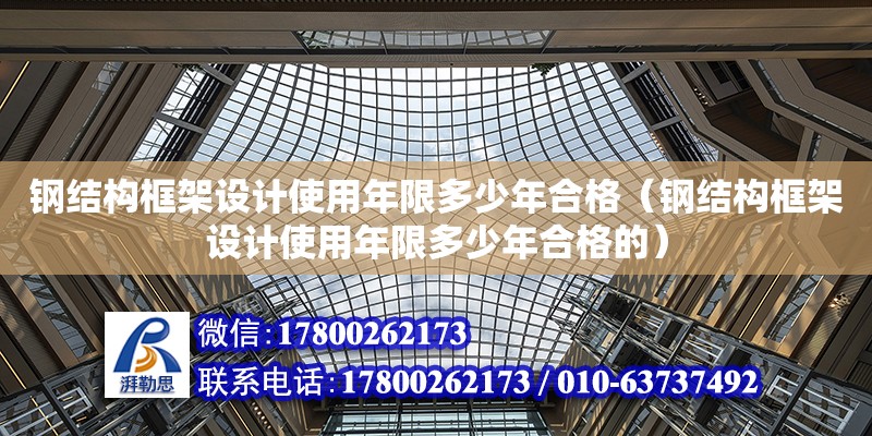 鋼結(jié)構(gòu)框架設(shè)計(jì)使用年限多少年合格（鋼結(jié)構(gòu)框架設(shè)計(jì)使用年限多少年合格的）