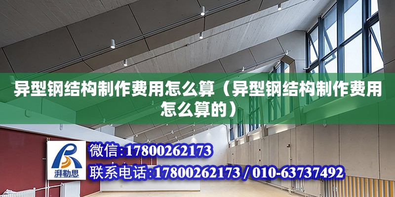 異型鋼結(jié)構(gòu)制作費(fèi)用怎么算（異型鋼結(jié)構(gòu)制作費(fèi)用怎么算的） 全國鋼結(jié)構(gòu)廠