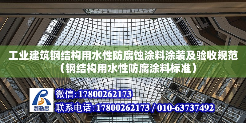 工業(yè)建筑鋼結(jié)構(gòu)用水性防腐蝕涂料涂裝及驗收規(guī)范（鋼結(jié)構(gòu)用水性防腐涂料標準）