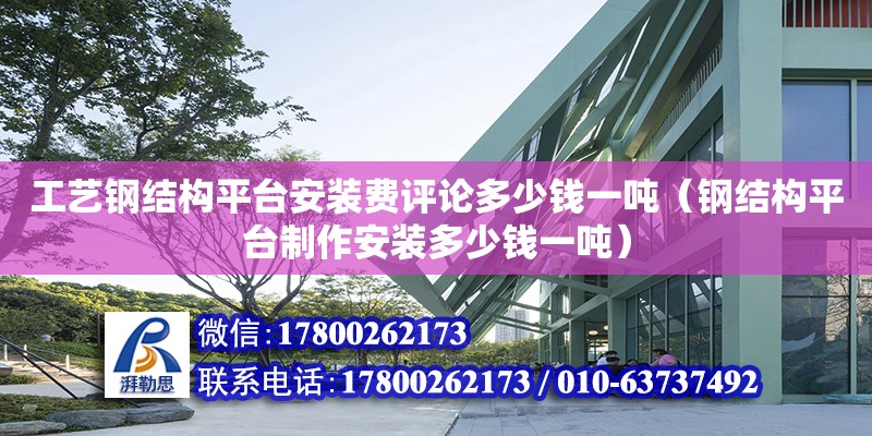 工藝鋼結(jié)構(gòu)平臺安裝費(fèi)評論多少錢一噸（鋼結(jié)構(gòu)平臺制作安裝多少錢一噸）