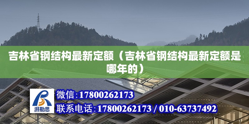 吉林省鋼結(jié)構(gòu)最新定額（吉林省鋼結(jié)構(gòu)最新定額是哪年的）