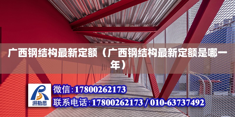 廣西鋼結(jié)構(gòu)最新定額（廣西鋼結(jié)構(gòu)最新定額是哪一年） 北京鋼結(jié)構(gòu)設(shè)計(jì)